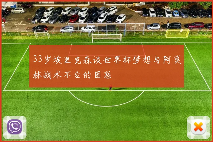 33岁埃里克森谈世界杯梦想与阿莫林战术不合的困惑