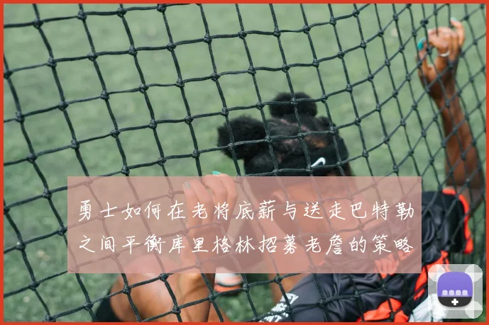 勇士如何在老将底薪与送走巴特勒之间平衡库里格林招募老詹的策略