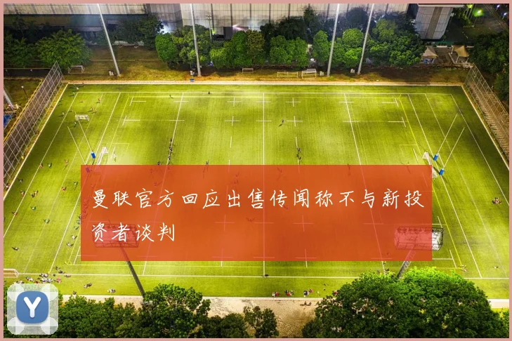 曼联官方回应出售传闻称不与新投资者谈判