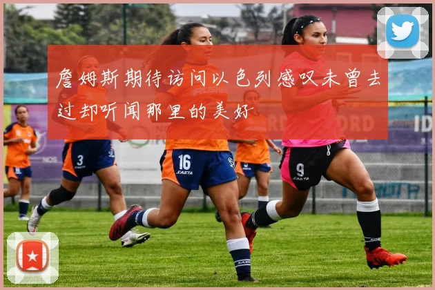 詹姆斯期待访问以色列感叹未曾去过却听闻那里的美好