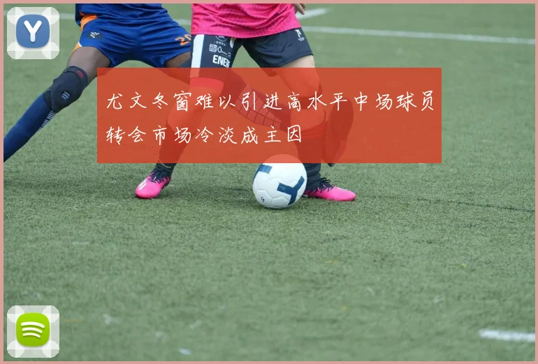 尤文冬窗难以引进高水平中场球员转会市场冷淡成主因