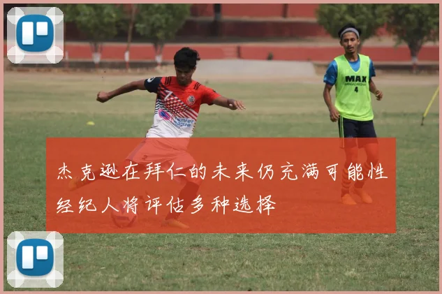 杰克逊在拜仁的未来仍充满可能性经纪人将评估多种选择