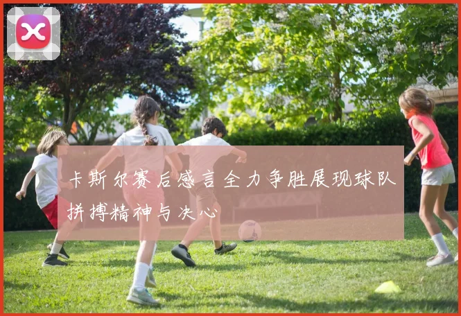 卡斯尔赛后感言全力争胜展现球队拼搏精神与决心