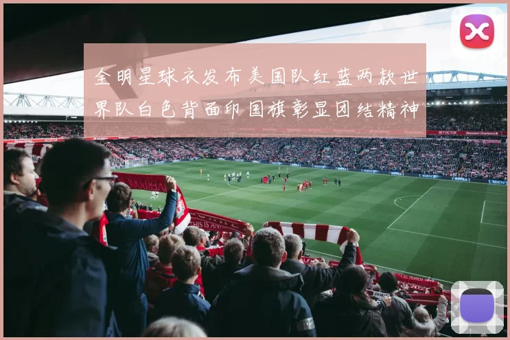 全明星球衣发布美国队红蓝两款世界队白色背面印国旗彰显团结精神