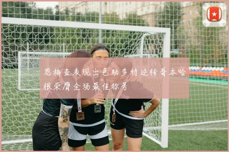 恩梅查表现出色助多特逆转哥本哈根荣膺全场最佳称号