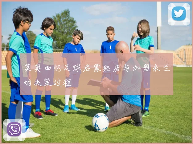 莱奥回忆足球启蒙经历与加盟米兰的决策过程