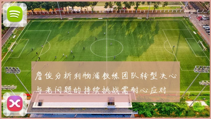 詹俊分析利物浦教练团队转型决心与老问题的持续挑战需耐心应对