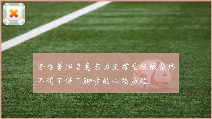 字母哥坦言意志力支撑至极限最终不得不停下脚步的心路历程